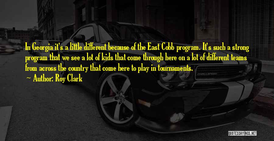 Roy Clark Quotes: In Georgia It's A Little Different Because Of The East Cobb Program. It's Such A Strong Program That We See