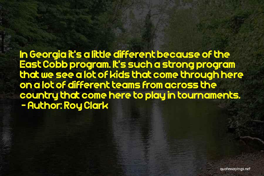 Roy Clark Quotes: In Georgia It's A Little Different Because Of The East Cobb Program. It's Such A Strong Program That We See