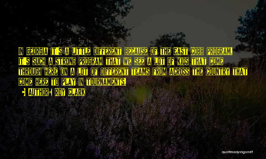 Roy Clark Quotes: In Georgia It's A Little Different Because Of The East Cobb Program. It's Such A Strong Program That We See