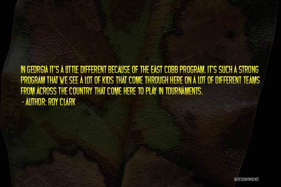 Roy Clark Quotes: In Georgia It's A Little Different Because Of The East Cobb Program. It's Such A Strong Program That We See