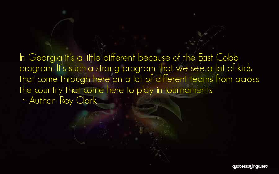 Roy Clark Quotes: In Georgia It's A Little Different Because Of The East Cobb Program. It's Such A Strong Program That We See