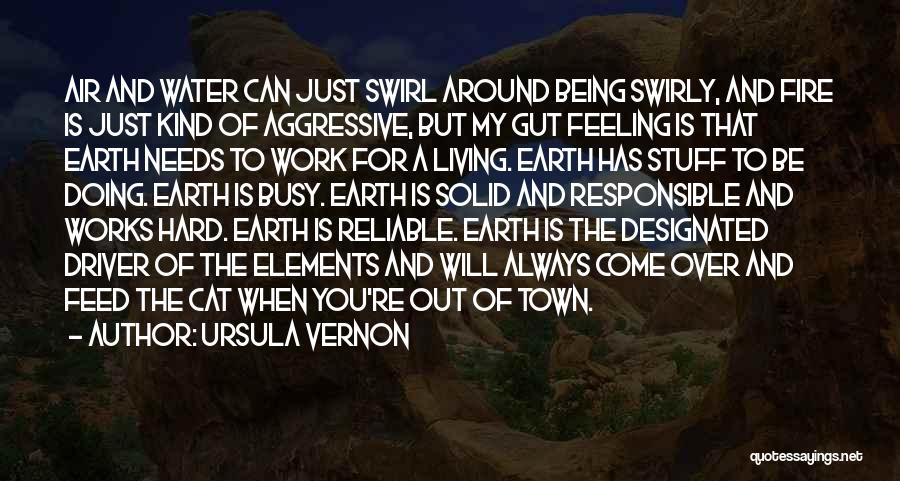 Ursula Vernon Quotes: Air And Water Can Just Swirl Around Being Swirly, And Fire Is Just Kind Of Aggressive, But My Gut Feeling