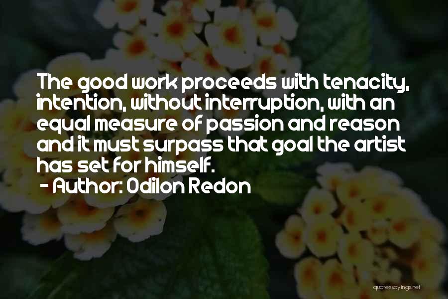 Odilon Redon Quotes: The Good Work Proceeds With Tenacity, Intention, Without Interruption, With An Equal Measure Of Passion And Reason And It Must