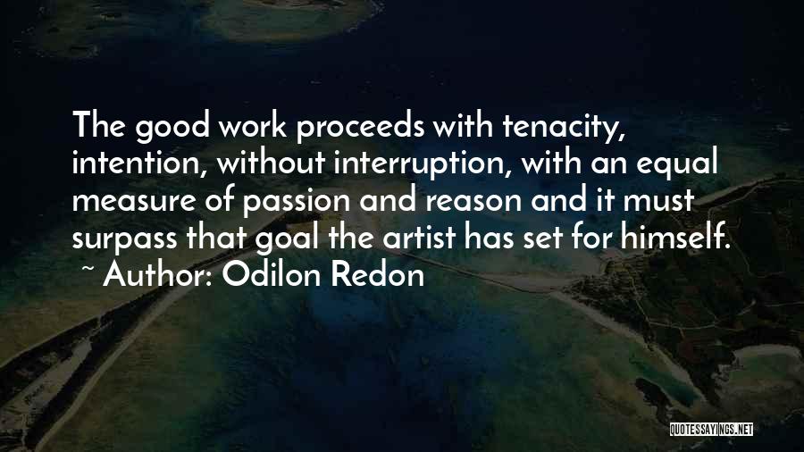 Odilon Redon Quotes: The Good Work Proceeds With Tenacity, Intention, Without Interruption, With An Equal Measure Of Passion And Reason And It Must