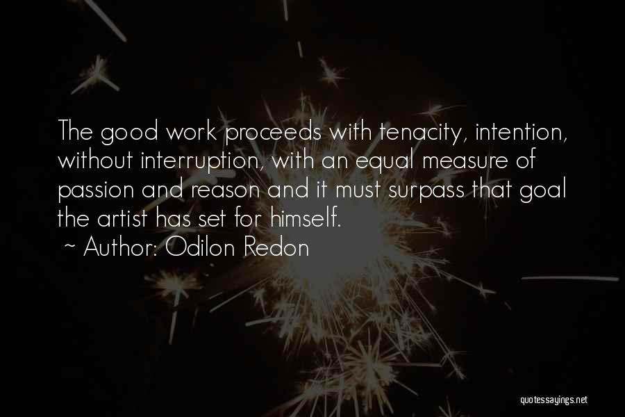 Odilon Redon Quotes: The Good Work Proceeds With Tenacity, Intention, Without Interruption, With An Equal Measure Of Passion And Reason And It Must