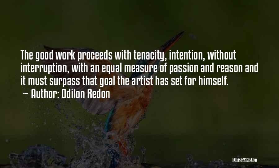 Odilon Redon Quotes: The Good Work Proceeds With Tenacity, Intention, Without Interruption, With An Equal Measure Of Passion And Reason And It Must