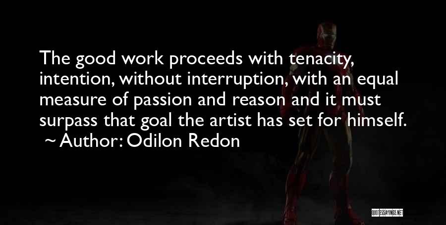 Odilon Redon Quotes: The Good Work Proceeds With Tenacity, Intention, Without Interruption, With An Equal Measure Of Passion And Reason And It Must