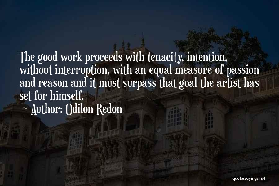 Odilon Redon Quotes: The Good Work Proceeds With Tenacity, Intention, Without Interruption, With An Equal Measure Of Passion And Reason And It Must
