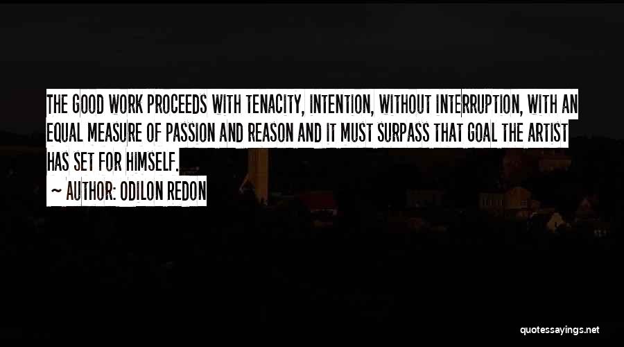 Odilon Redon Quotes: The Good Work Proceeds With Tenacity, Intention, Without Interruption, With An Equal Measure Of Passion And Reason And It Must