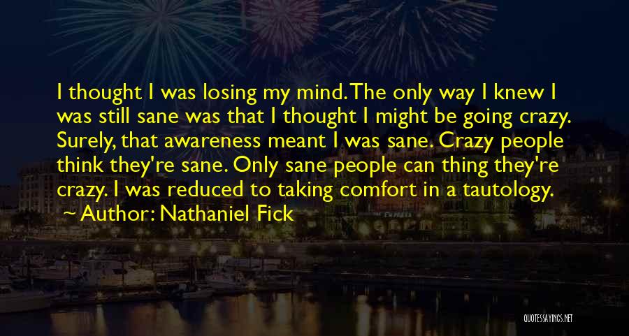 Nathaniel Fick Quotes: I Thought I Was Losing My Mind. The Only Way I Knew I Was Still Sane Was That I Thought