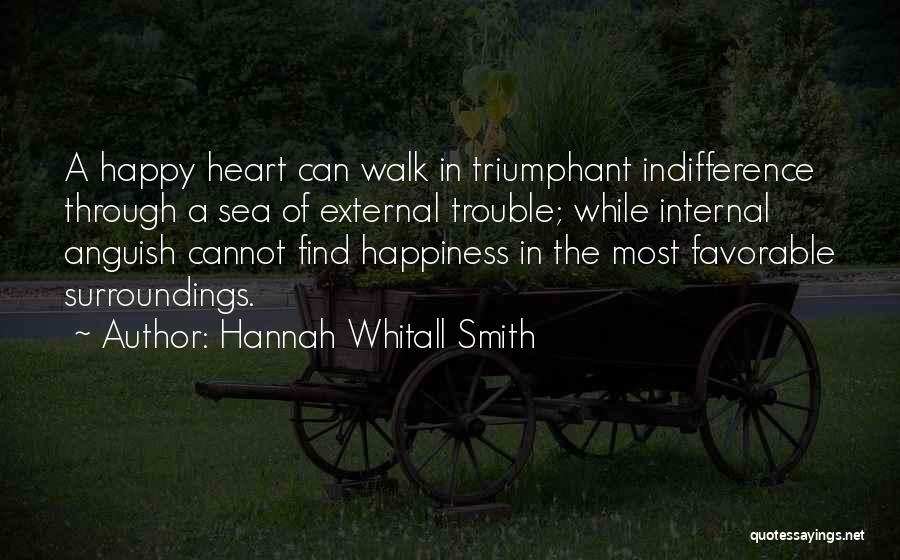 Hannah Whitall Smith Quotes: A Happy Heart Can Walk In Triumphant Indifference Through A Sea Of External Trouble; While Internal Anguish Cannot Find Happiness