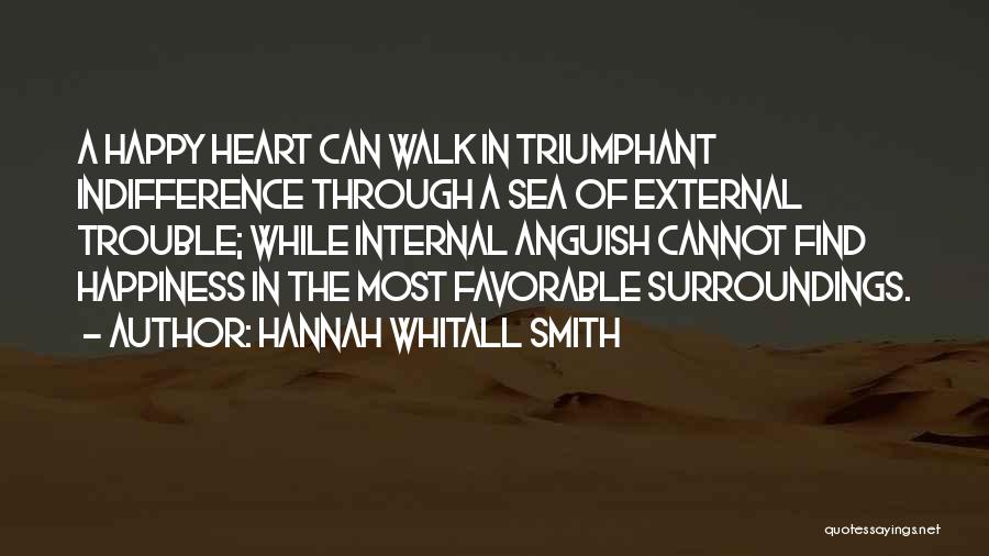 Hannah Whitall Smith Quotes: A Happy Heart Can Walk In Triumphant Indifference Through A Sea Of External Trouble; While Internal Anguish Cannot Find Happiness