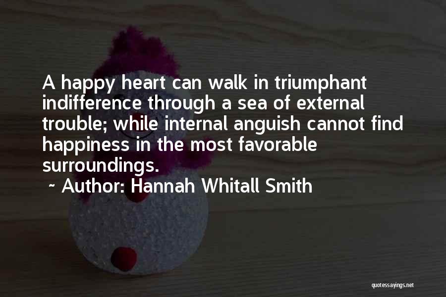 Hannah Whitall Smith Quotes: A Happy Heart Can Walk In Triumphant Indifference Through A Sea Of External Trouble; While Internal Anguish Cannot Find Happiness