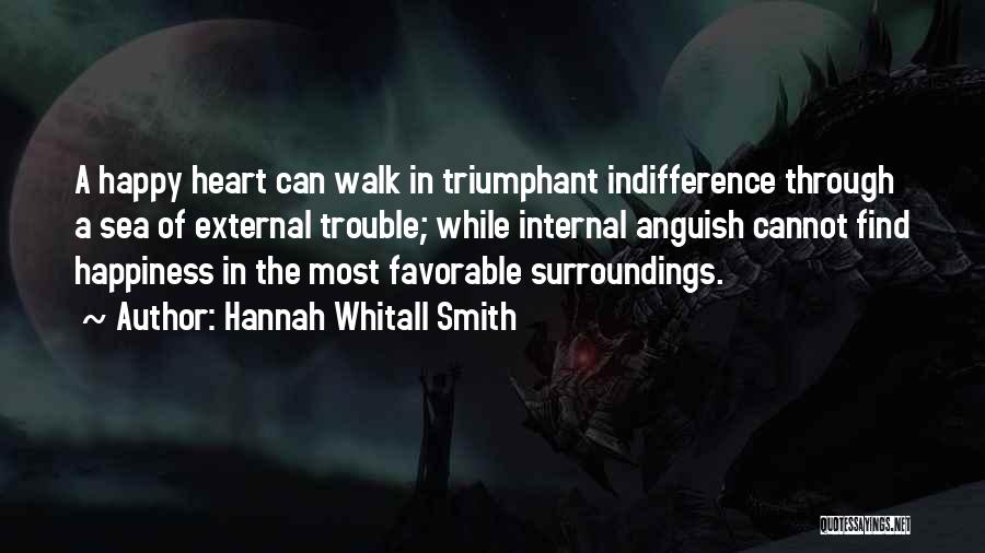 Hannah Whitall Smith Quotes: A Happy Heart Can Walk In Triumphant Indifference Through A Sea Of External Trouble; While Internal Anguish Cannot Find Happiness