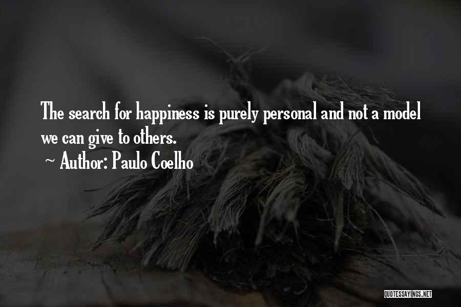 Paulo Coelho Quotes: The Search For Happiness Is Purely Personal And Not A Model We Can Give To Others.