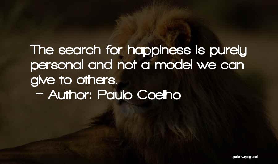 Paulo Coelho Quotes: The Search For Happiness Is Purely Personal And Not A Model We Can Give To Others.
