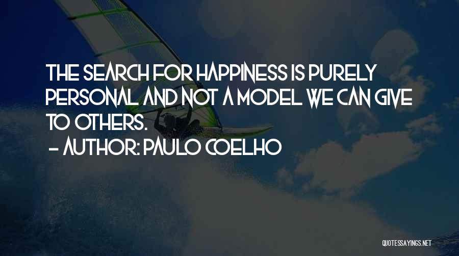 Paulo Coelho Quotes: The Search For Happiness Is Purely Personal And Not A Model We Can Give To Others.