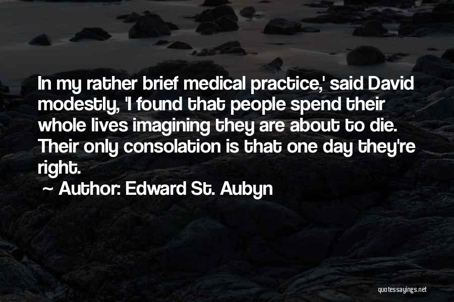 Edward St. Aubyn Quotes: In My Rather Brief Medical Practice,' Said David Modestly, 'i Found That People Spend Their Whole Lives Imagining They Are