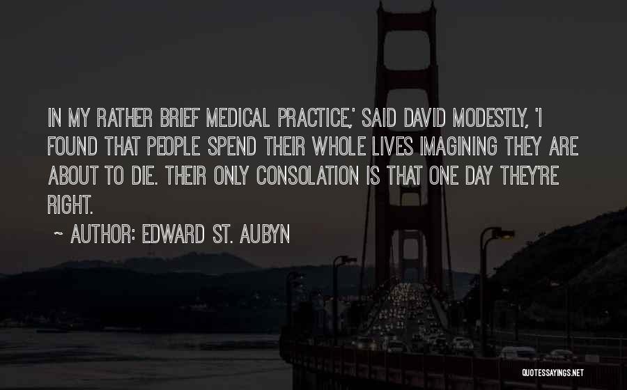 Edward St. Aubyn Quotes: In My Rather Brief Medical Practice,' Said David Modestly, 'i Found That People Spend Their Whole Lives Imagining They Are