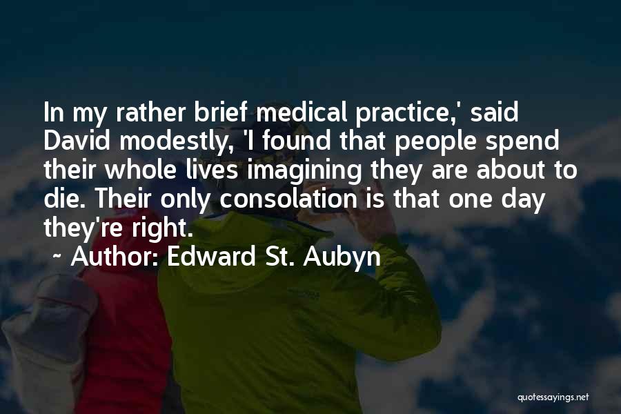 Edward St. Aubyn Quotes: In My Rather Brief Medical Practice,' Said David Modestly, 'i Found That People Spend Their Whole Lives Imagining They Are