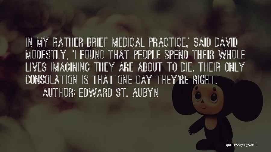 Edward St. Aubyn Quotes: In My Rather Brief Medical Practice,' Said David Modestly, 'i Found That People Spend Their Whole Lives Imagining They Are