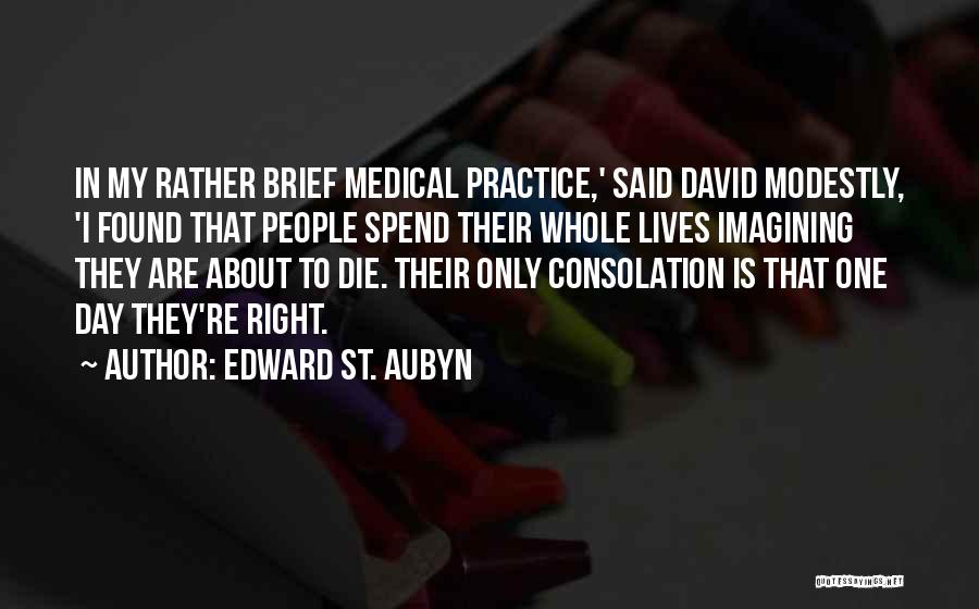 Edward St. Aubyn Quotes: In My Rather Brief Medical Practice,' Said David Modestly, 'i Found That People Spend Their Whole Lives Imagining They Are