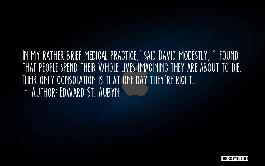 Edward St. Aubyn Quotes: In My Rather Brief Medical Practice,' Said David Modestly, 'i Found That People Spend Their Whole Lives Imagining They Are