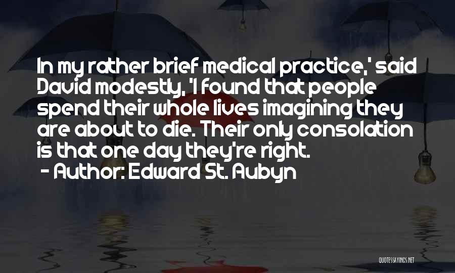 Edward St. Aubyn Quotes: In My Rather Brief Medical Practice,' Said David Modestly, 'i Found That People Spend Their Whole Lives Imagining They Are