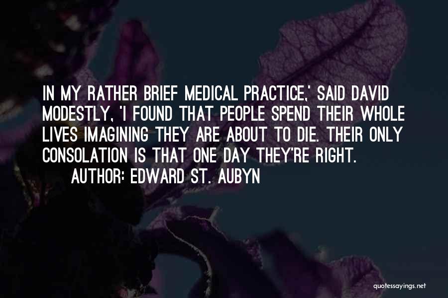 Edward St. Aubyn Quotes: In My Rather Brief Medical Practice,' Said David Modestly, 'i Found That People Spend Their Whole Lives Imagining They Are