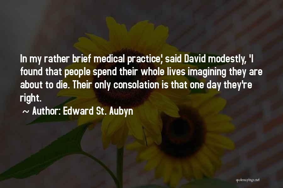 Edward St. Aubyn Quotes: In My Rather Brief Medical Practice,' Said David Modestly, 'i Found That People Spend Their Whole Lives Imagining They Are