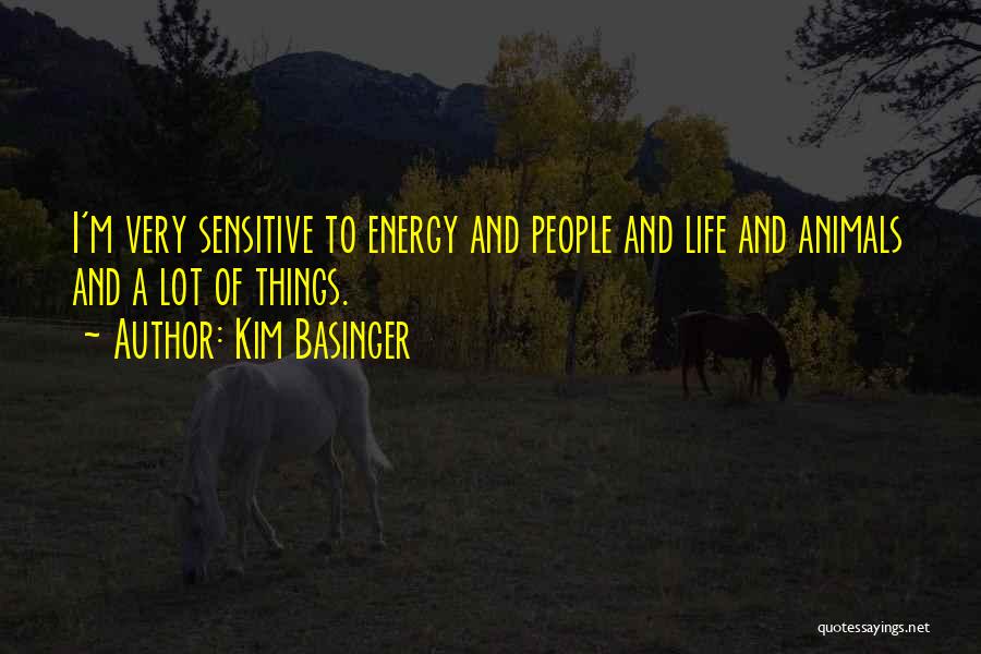 Kim Basinger Quotes: I'm Very Sensitive To Energy And People And Life And Animals And A Lot Of Things.