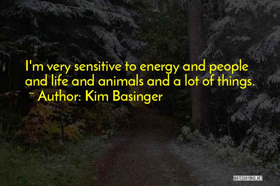 Kim Basinger Quotes: I'm Very Sensitive To Energy And People And Life And Animals And A Lot Of Things.