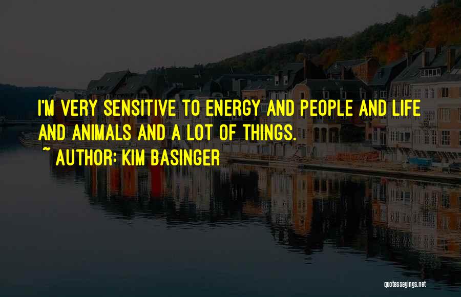 Kim Basinger Quotes: I'm Very Sensitive To Energy And People And Life And Animals And A Lot Of Things.
