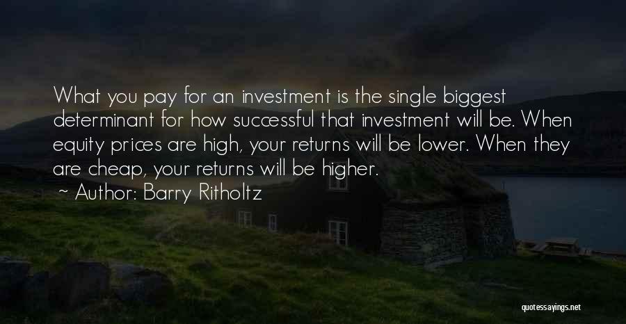 Barry Ritholtz Quotes: What You Pay For An Investment Is The Single Biggest Determinant For How Successful That Investment Will Be. When Equity