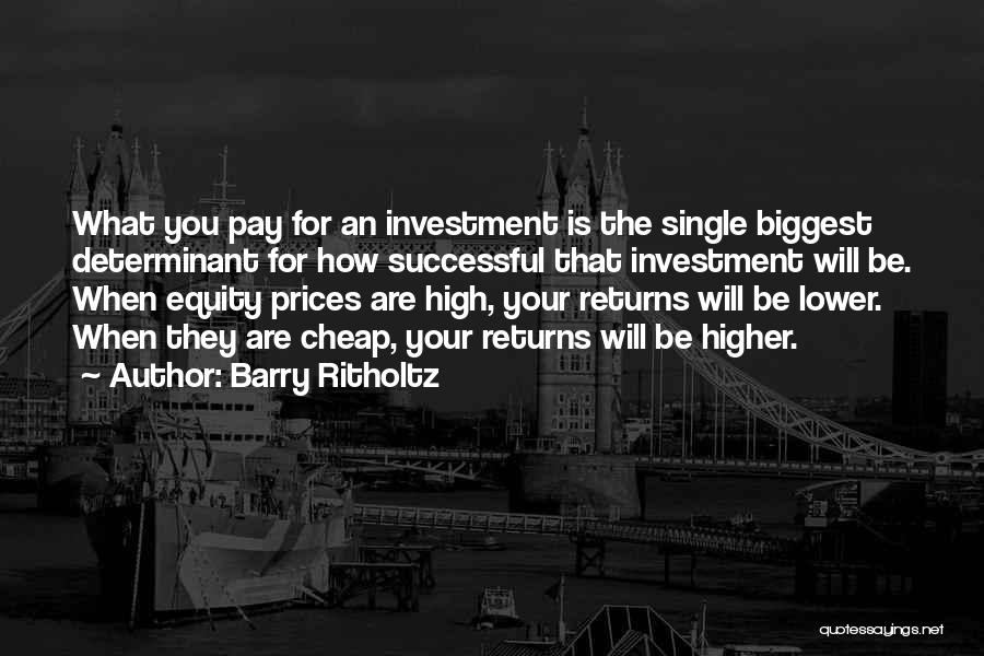 Barry Ritholtz Quotes: What You Pay For An Investment Is The Single Biggest Determinant For How Successful That Investment Will Be. When Equity