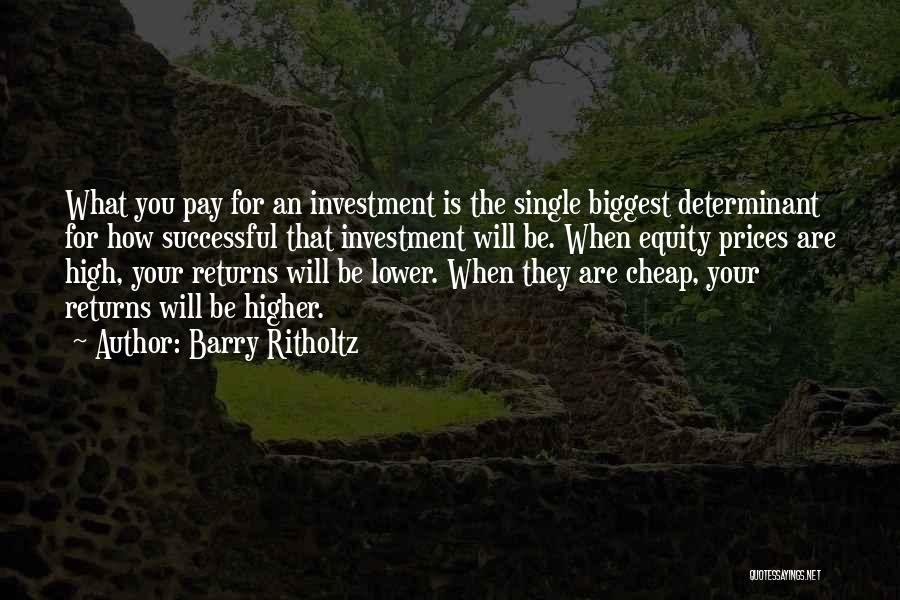 Barry Ritholtz Quotes: What You Pay For An Investment Is The Single Biggest Determinant For How Successful That Investment Will Be. When Equity