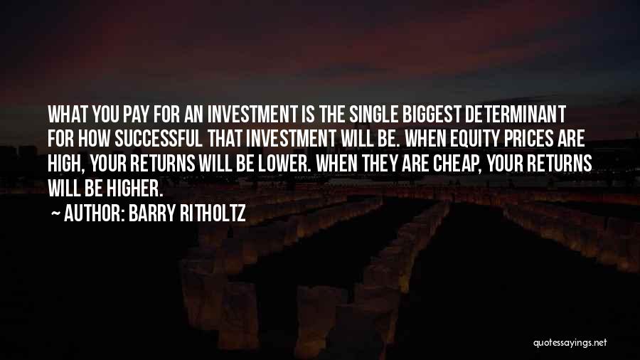 Barry Ritholtz Quotes: What You Pay For An Investment Is The Single Biggest Determinant For How Successful That Investment Will Be. When Equity