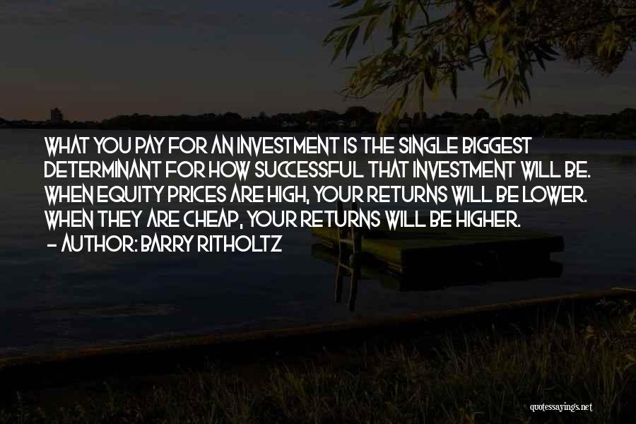 Barry Ritholtz Quotes: What You Pay For An Investment Is The Single Biggest Determinant For How Successful That Investment Will Be. When Equity