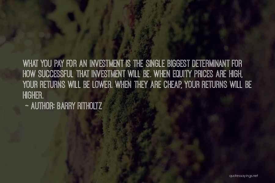 Barry Ritholtz Quotes: What You Pay For An Investment Is The Single Biggest Determinant For How Successful That Investment Will Be. When Equity