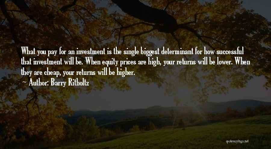 Barry Ritholtz Quotes: What You Pay For An Investment Is The Single Biggest Determinant For How Successful That Investment Will Be. When Equity
