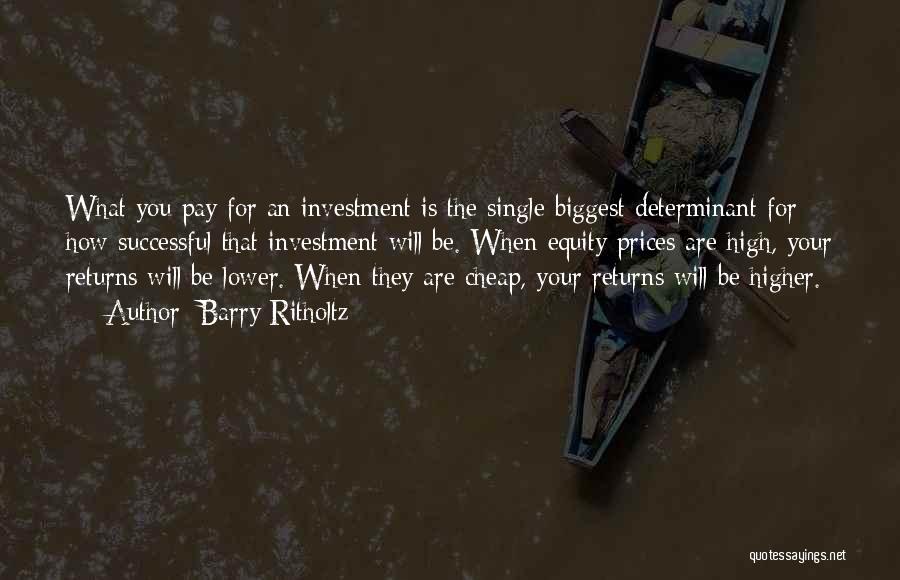 Barry Ritholtz Quotes: What You Pay For An Investment Is The Single Biggest Determinant For How Successful That Investment Will Be. When Equity