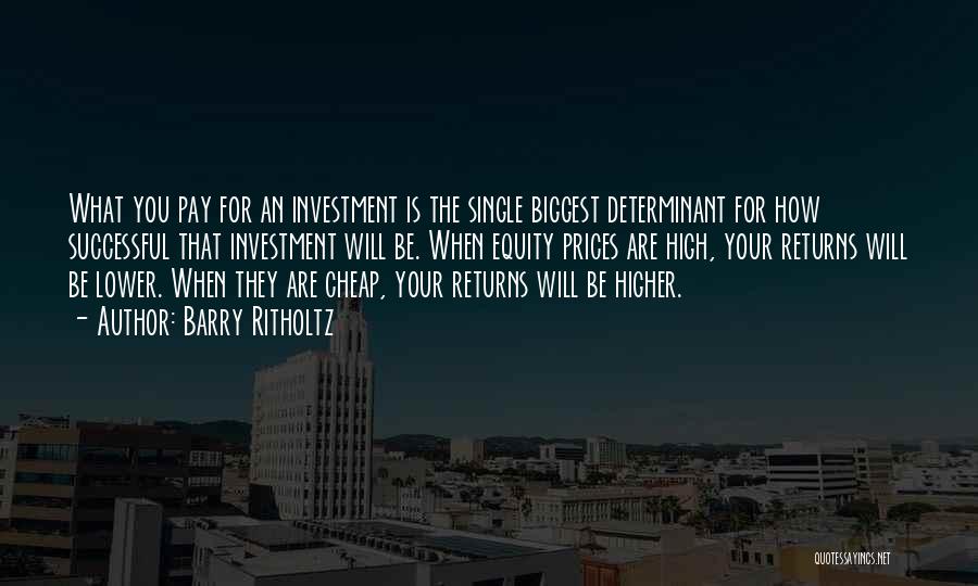 Barry Ritholtz Quotes: What You Pay For An Investment Is The Single Biggest Determinant For How Successful That Investment Will Be. When Equity