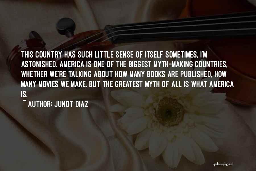Junot Diaz Quotes: This Country Has Such Little Sense Of Itself Sometimes, I'm Astonished. America Is One Of The Biggest Myth-making Countries, Whether