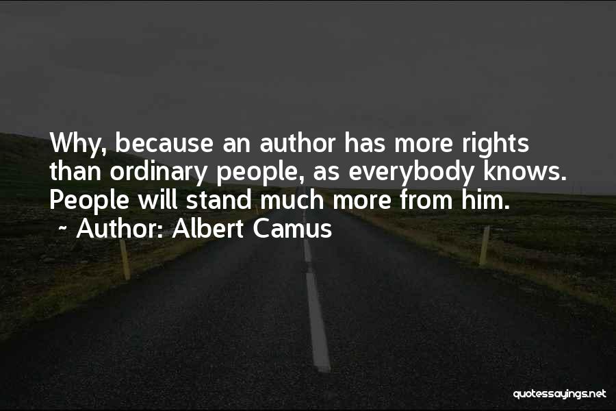 Albert Camus Quotes: Why, Because An Author Has More Rights Than Ordinary People, As Everybody Knows. People Will Stand Much More From Him.