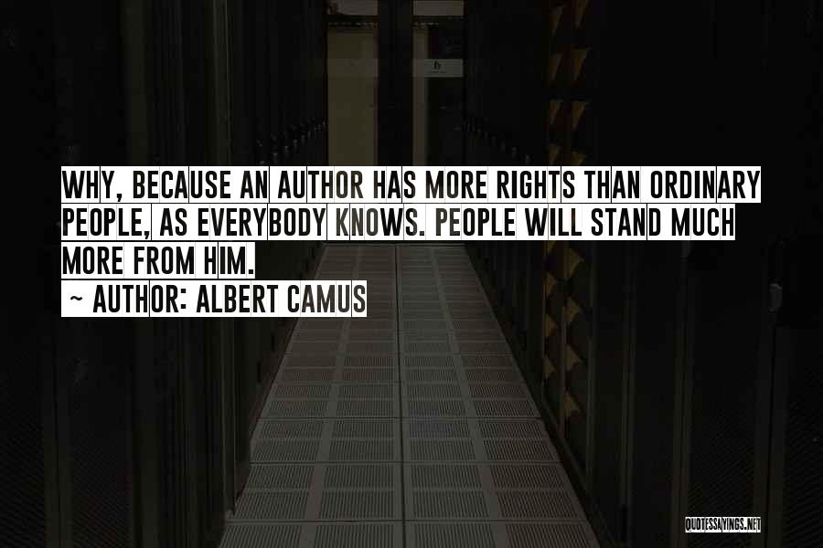 Albert Camus Quotes: Why, Because An Author Has More Rights Than Ordinary People, As Everybody Knows. People Will Stand Much More From Him.