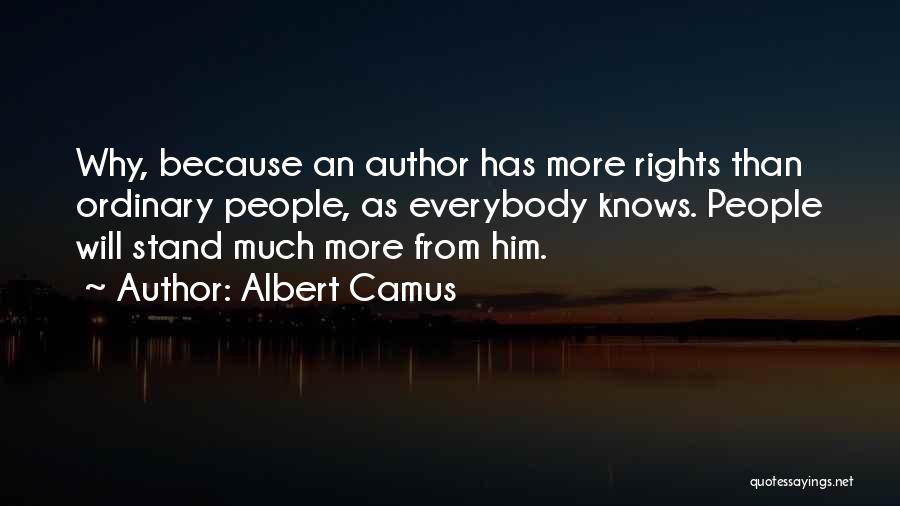 Albert Camus Quotes: Why, Because An Author Has More Rights Than Ordinary People, As Everybody Knows. People Will Stand Much More From Him.