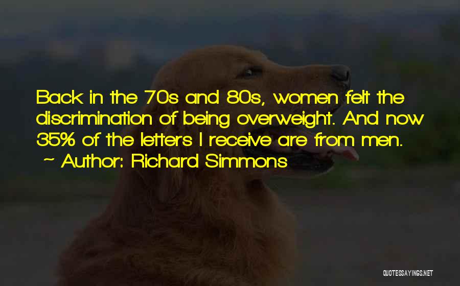 Richard Simmons Quotes: Back In The 70s And 80s, Women Felt The Discrimination Of Being Overweight. And Now 35% Of The Letters I