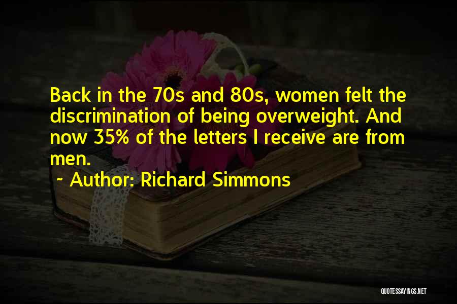 Richard Simmons Quotes: Back In The 70s And 80s, Women Felt The Discrimination Of Being Overweight. And Now 35% Of The Letters I