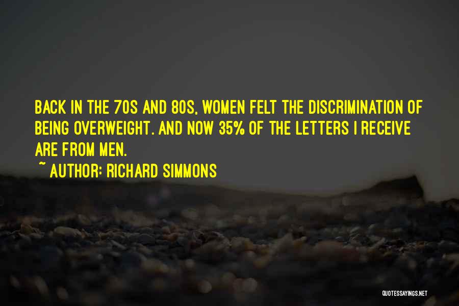 Richard Simmons Quotes: Back In The 70s And 80s, Women Felt The Discrimination Of Being Overweight. And Now 35% Of The Letters I