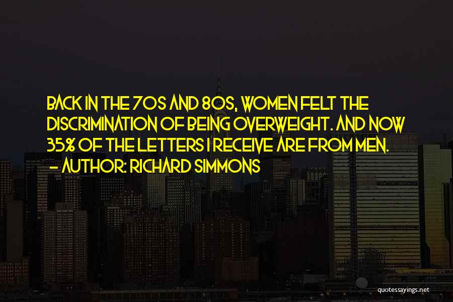 Richard Simmons Quotes: Back In The 70s And 80s, Women Felt The Discrimination Of Being Overweight. And Now 35% Of The Letters I